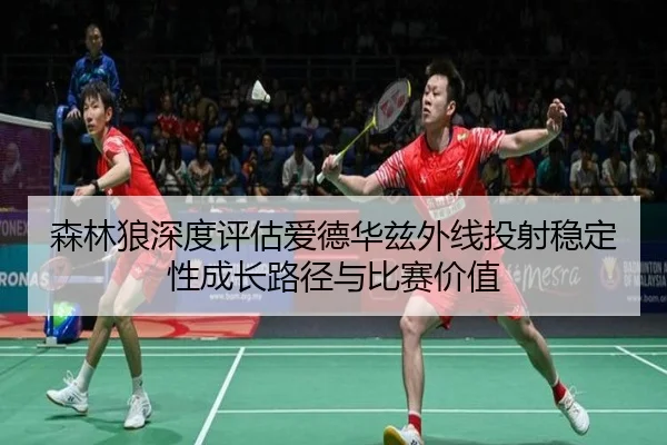森林狼深度评估爱德华兹外线投射稳定性成长路径与比赛价值