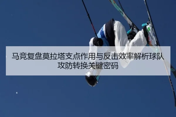 马竞复盘莫拉塔支点作用与反击效率解析球队攻防转换关键密码