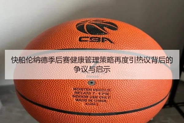 快船伦纳德季后赛健康管理策略再度引热议背后的争议与启示（kaiyun）