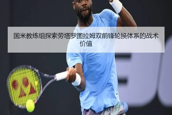 国米教练组探索劳塔罗图拉姆双前锋轮换体系的战术价值（kaiyun）