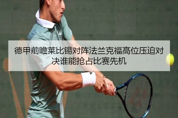 德甲前瞻莱比锡对阵法兰克福高位压迫对决谁能抢占比赛先机（kaiyun）