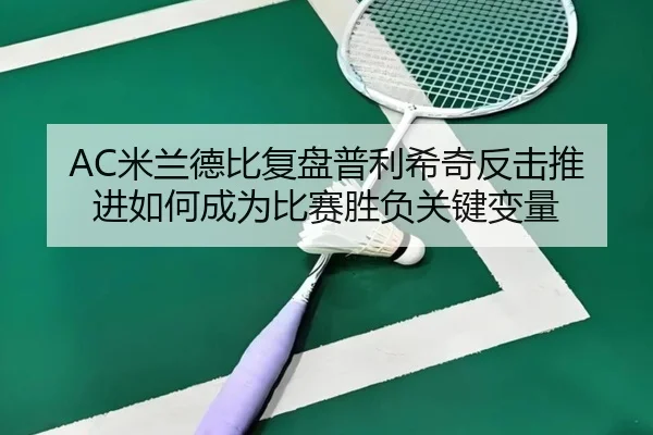 AC米兰德比复盘普利希奇反击推进如何成为比赛胜负关键变量（kaiyun）