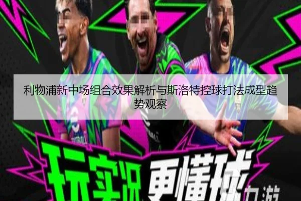 利物浦新中场组合效果解析与斯洛特控球打法成型趋势观察（kaiyun）