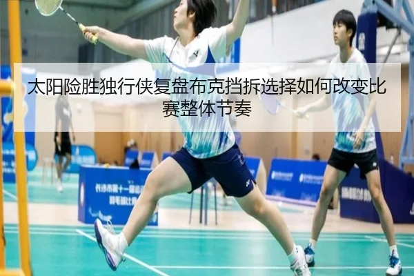 太阳险胜独行侠复盘布克挡拆选择如何改变比赛整体节奏（kaiyun）